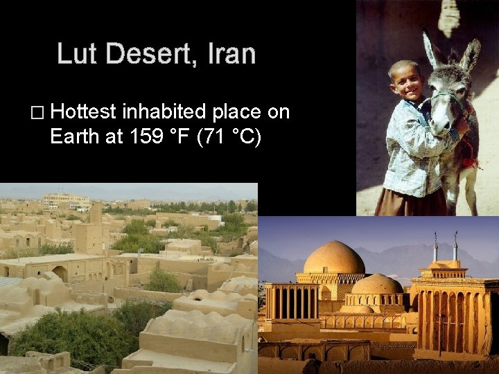 Lut Desert, Iran � Hottest inhabited place on Earth at 159 °F (71 °C)