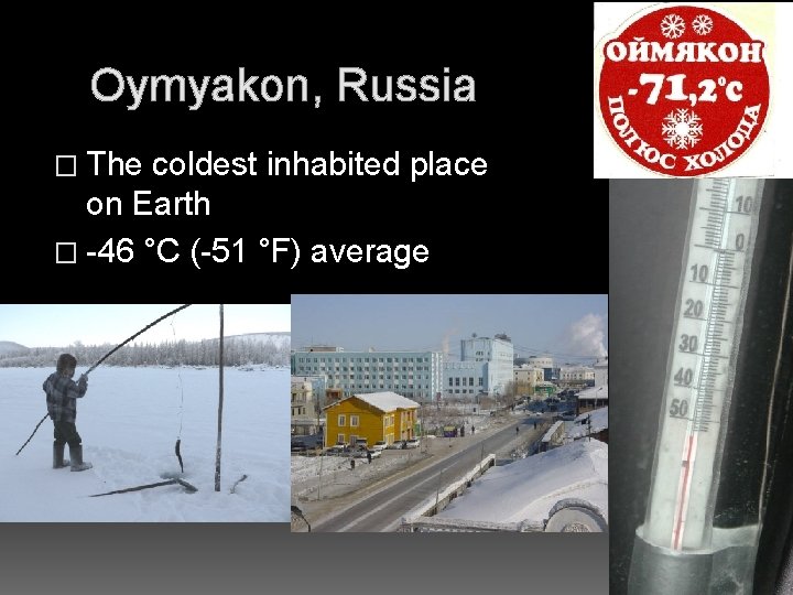 Oymyakon, Russia � The coldest inhabited place on Earth � -46 °C (-51 °F)