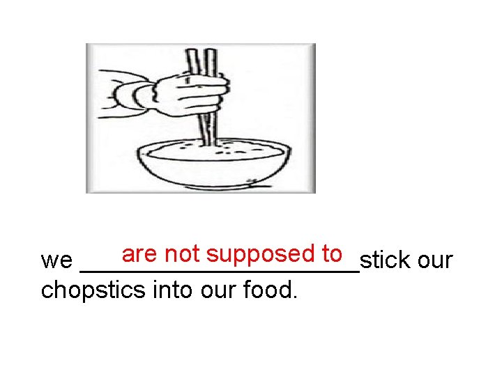 are not supposed to we __________stick our chopstics into our food. 