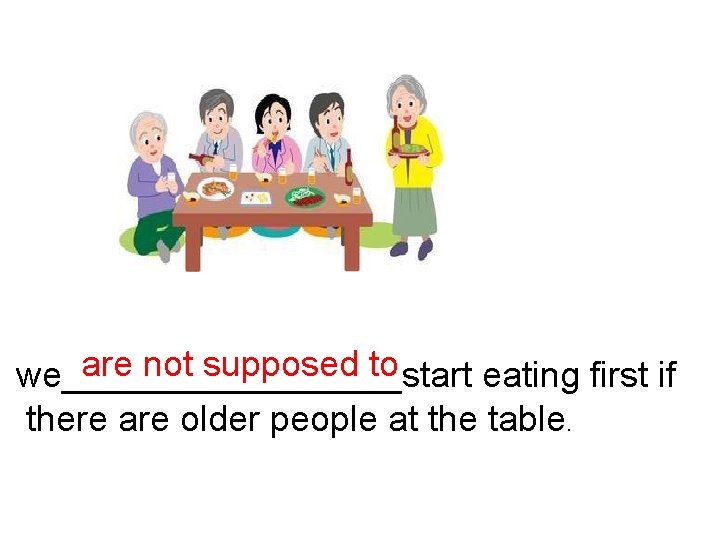 are not supposed to we_________start eating first if there are older people at the