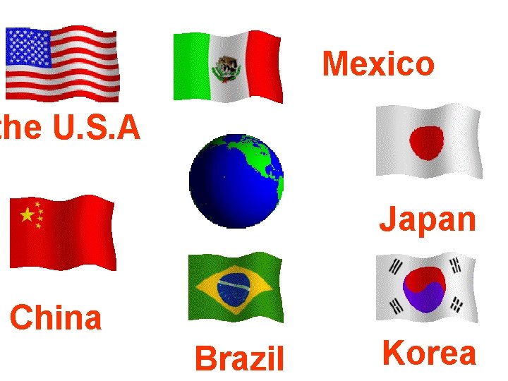 Mexico the U. S. A Japan China Brazil Korea 