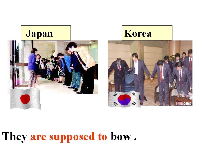 Japan Korea (bow) They are supposed to bow. 