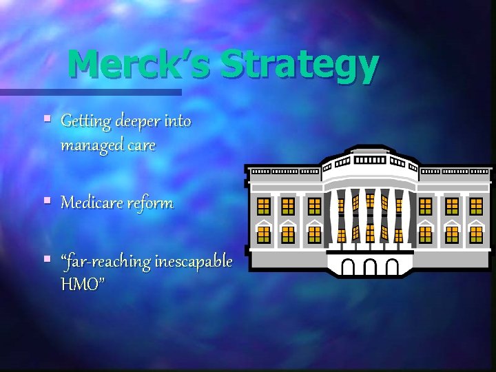 Merck’s Strategy § Getting deeper into managed care § Medicare reform § “far-reaching inescapable