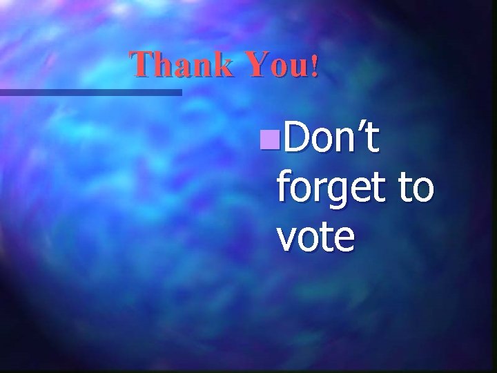 Thank You! n. Don’t forget to vote 