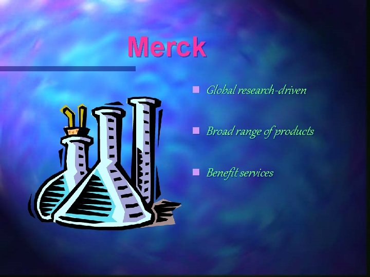 Merck n Global research-driven n Broad range of products n Benefit services 