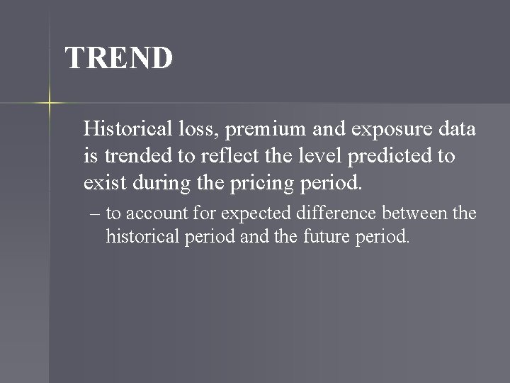 TREND Historical loss, premium and exposure data is trended to reflect the level predicted