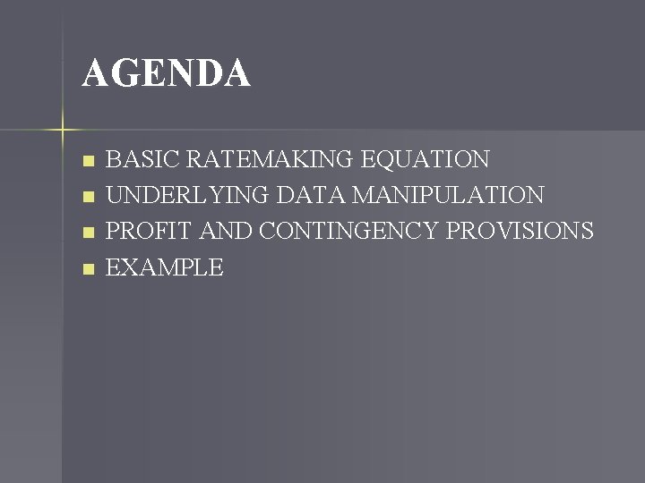 AGENDA n n BASIC RATEMAKING EQUATION UNDERLYING DATA MANIPULATION PROFIT AND CONTINGENCY PROVISIONS EXAMPLE