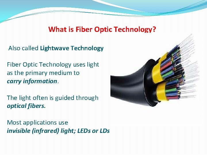 What is Fiber Optic Technology? Also called Lightwave Technology Fiber Optic Technology uses light