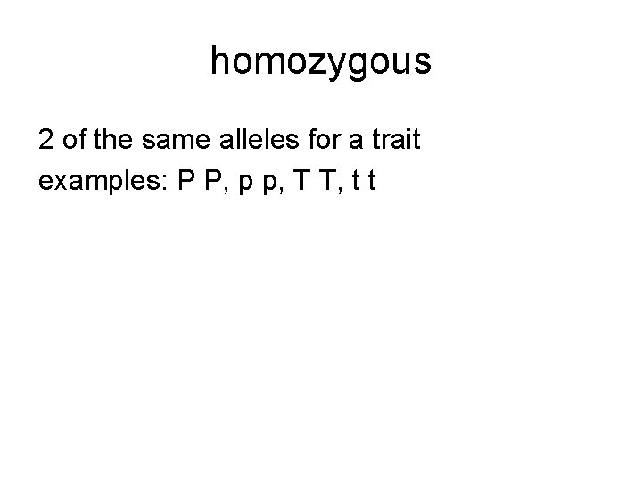 homozygous 2 of the same alleles for a trait examples: P P, p p,