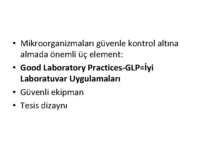  • Mikroorganizmaları güvenle kontrol altına almada önemli üç element: • Good Laboratory Practices-GLP=İyi