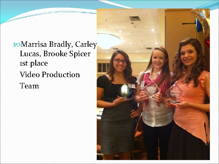  Marrisa Bradly, Carley Lucas, Brooke Spicer 1 st place Video Production Team 