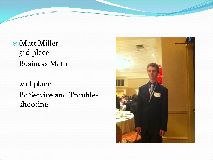  Matt Miller 3 rd place Business Math 2 nd place Pc Service and