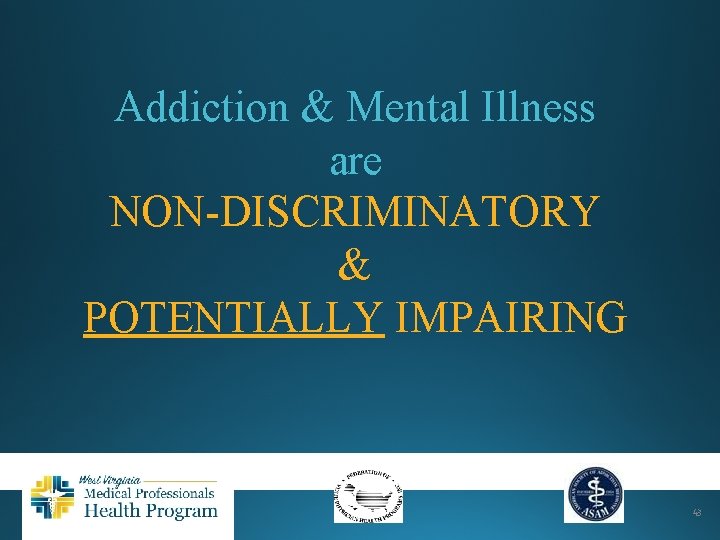 Addiction & Mental Illness are NON-DISCRIMINATORY & POTENTIALLY IMPAIRING 43 