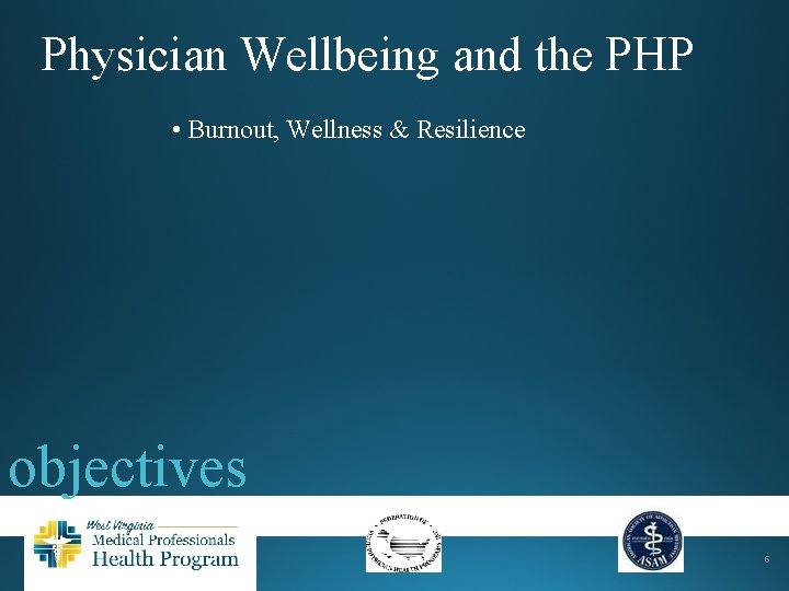 Physician Wellbeing and the PHP • Burnout, Wellness & Resilience objectives 6 