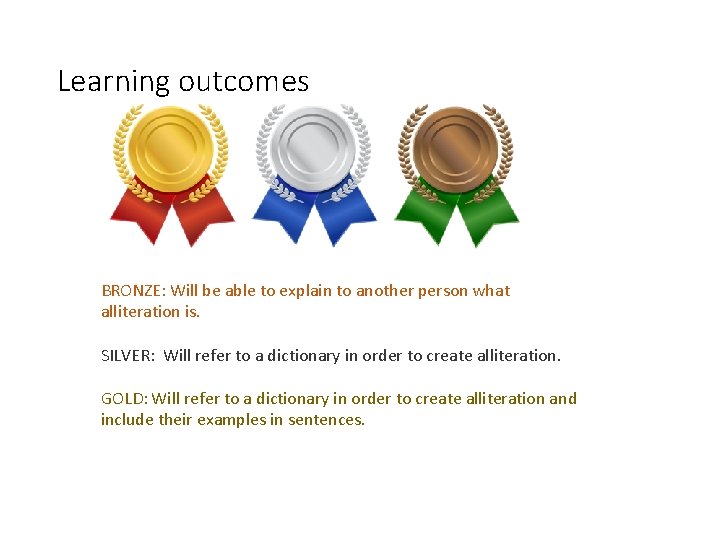 Learning outcomes BRONZE: Will be able to explain to another person what alliteration is.