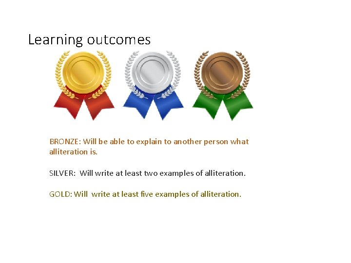 Learning outcomes BRONZE: Will be able to explain to another person what alliteration is.