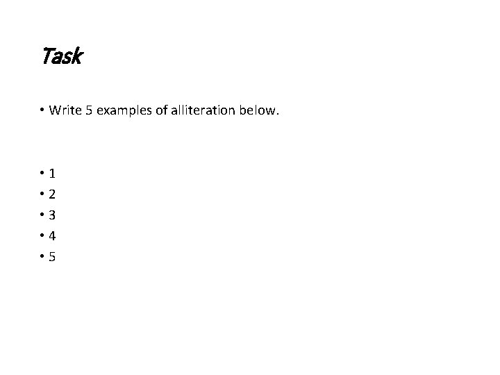 Task • Write 5 examples of alliteration below. • 1 • 2 • 3