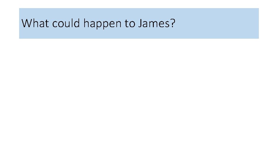 What could happen to James? 