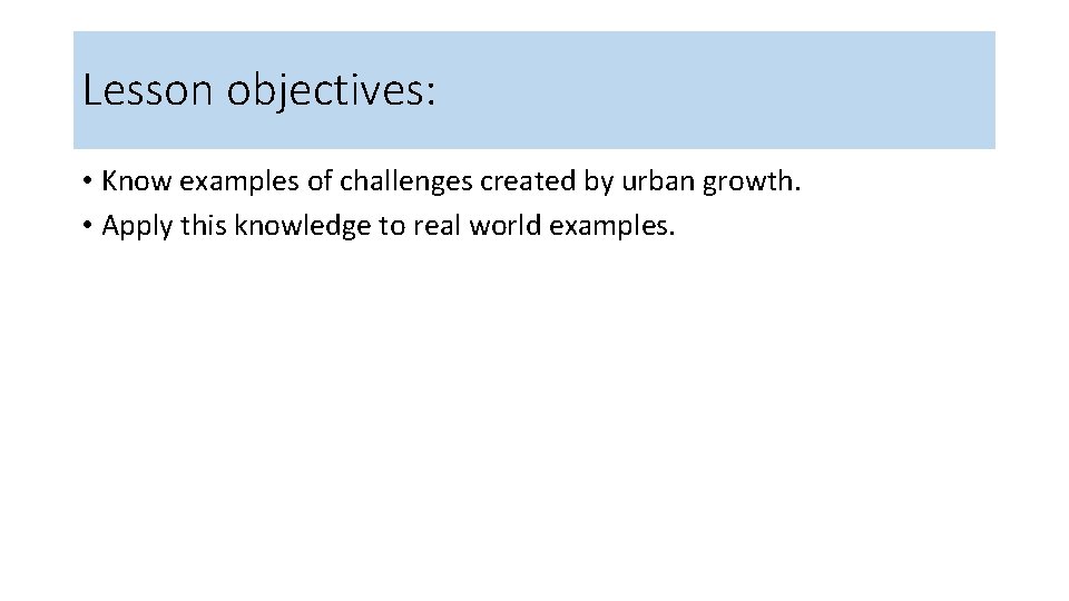 Lesson objectives: • Know examples of challenges created by urban growth. • Apply this