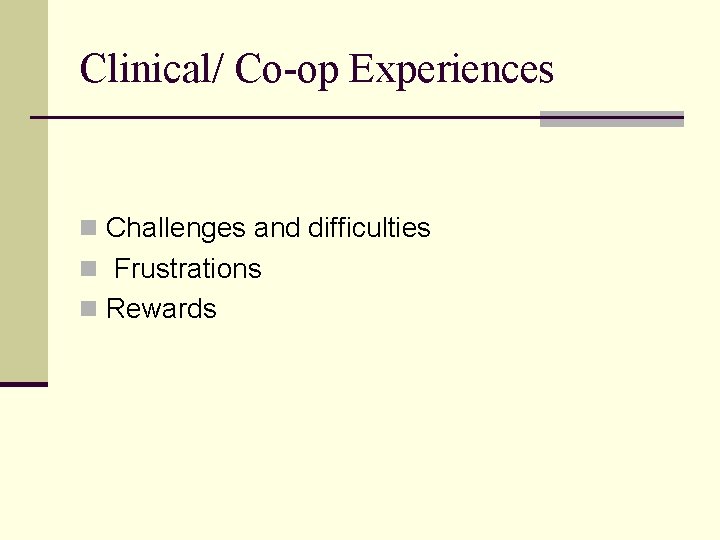 Clinical/ Co-op Experiences n Challenges and difficulties n Frustrations n Rewards 