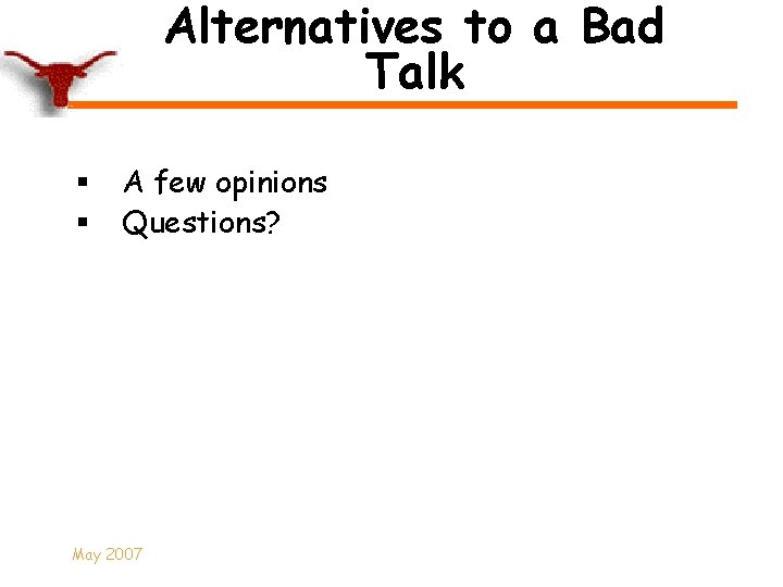 Alternatives to a Bad Talk § § A few opinions Questions? May 2007 