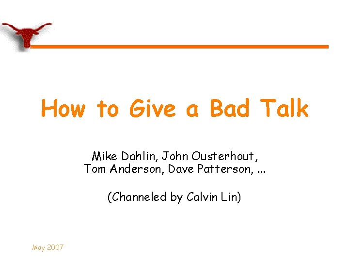 How to Give a Bad Talk Mike Dahlin, John Ousterhout, Tom Anderson, Dave Patterson,