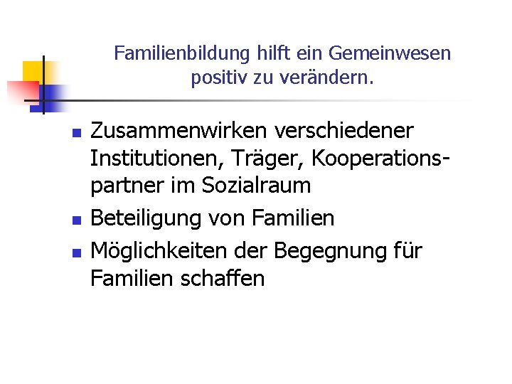 Familienbildung hilft ein Gemeinwesen positiv zu verändern. n n n Zusammenwirken verschiedener Institutionen, Träger,