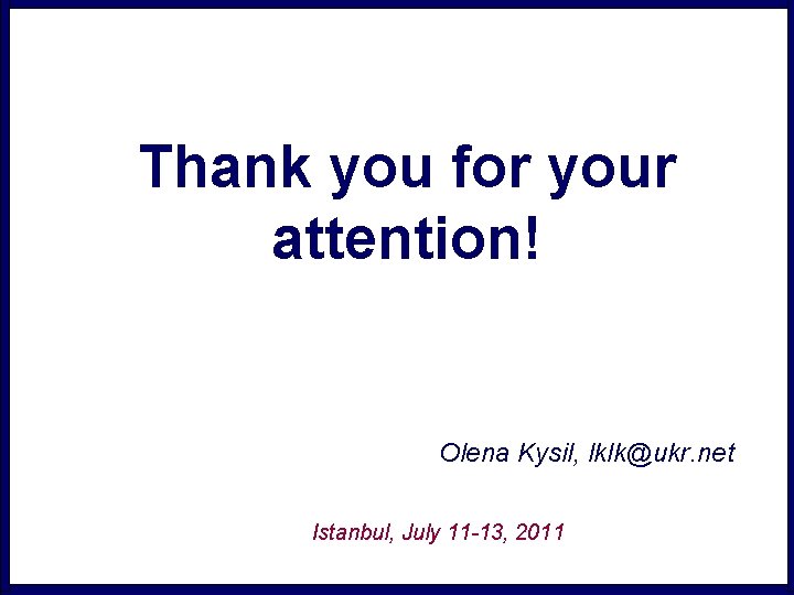 Thank you for your attention! Olena Kysil, lklk@ukr. net Istanbul, July 11 -13, 2011