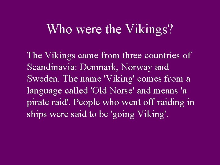 Who were the Vikings? The Vikings came from three countries of Scandinavia: Denmark, Norway