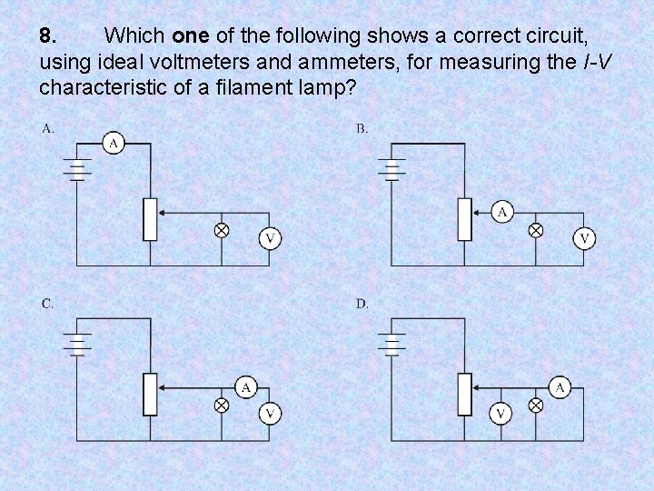 8. Which one of the following shows a correct circuit, using ideal voltmeters and