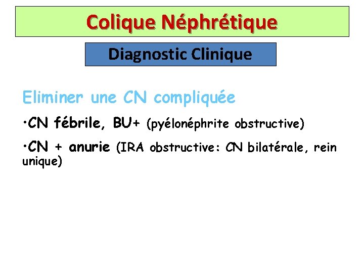 Colique Néphrétique Diagnostic Clinique Eliminer une CN compliquée • CN fébrile, BU+ (pyélonéphrite obstructive)