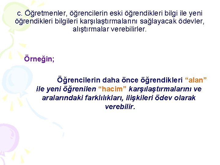 c. Öğretmenler, öğrencilerin eski öğrendikleri bilgi ile yeni öğrendikleri bilgileri karşılaştırmalarını sağlayacak ödevler, alıştırmalar