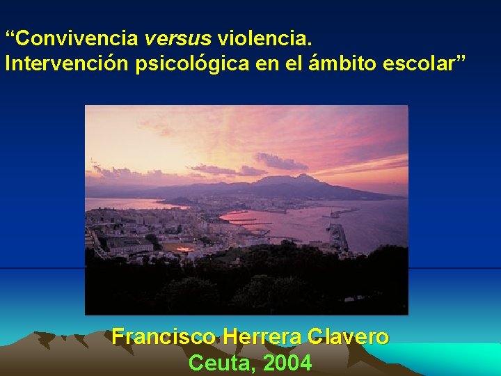 “Convivencia versus violencia. Intervención psicológica en el ámbito escolar” Francisco Herrera Clavero Ceuta, 2004