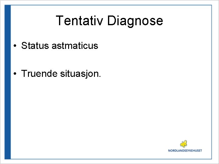 Tentativ Diagnose • Status astmaticus • Truende situasjon. 