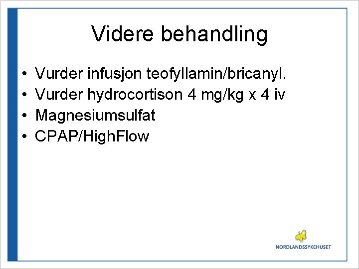 Videre behandling • • Vurder infusjon teofyllamin/bricanyl. Vurder hydrocortison 4 mg/kg x 4 iv