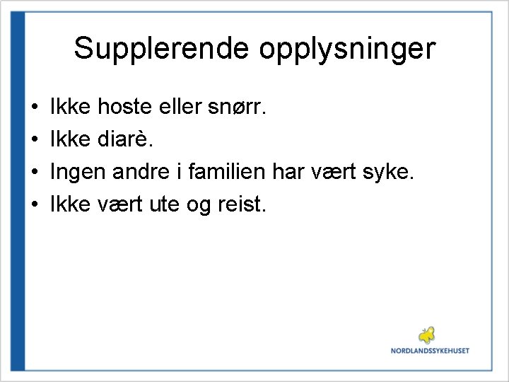 Supplerende opplysninger • • Ikke hoste eller snørr. Ikke diarè. Ingen andre i familien