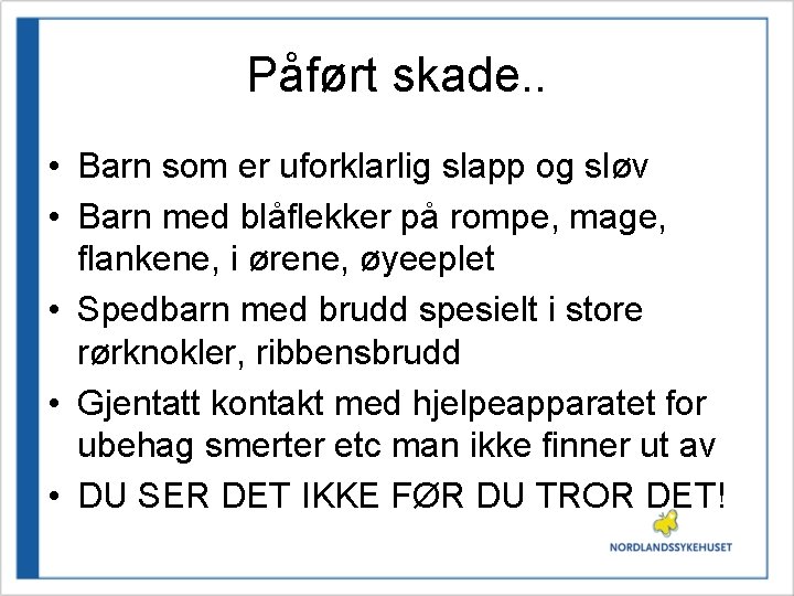 Påført skade. . • Barn som er uforklarlig slapp og sløv • Barn med