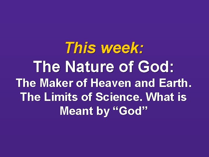This week: The Nature of God: The Maker of Heaven and Earth. The Limits