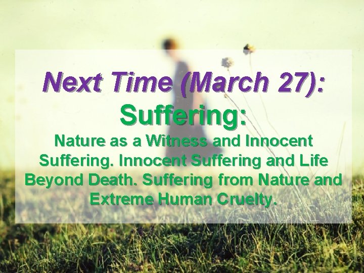 Next Time (March 27): Suffering: Nature as a Witness and Innocent Suffering and Life