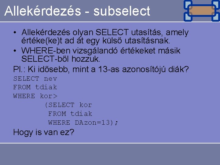 Allekérdezés - subselect • Allekérdezés olyan SELECT utasítás, amely értéke(ke)t ad át egy külső