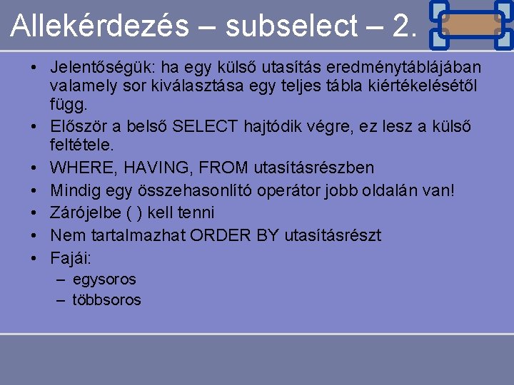 Allekérdezés – subselect – 2. • Jelentőségük: ha egy külső utasítás eredménytáblájában valamely sor