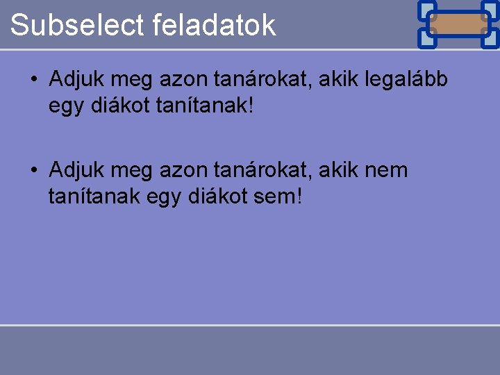 Subselect feladatok • Adjuk meg azon tanárokat, akik legalább egy diákot tanítanak! • Adjuk