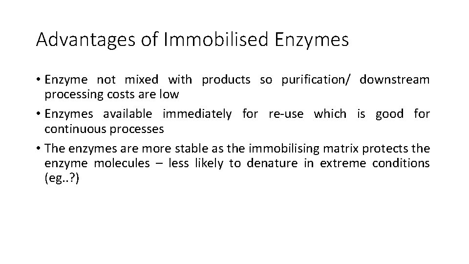 Advantages of Immobilised Enzymes • Enzyme not mixed with products so purification/ downstream processing