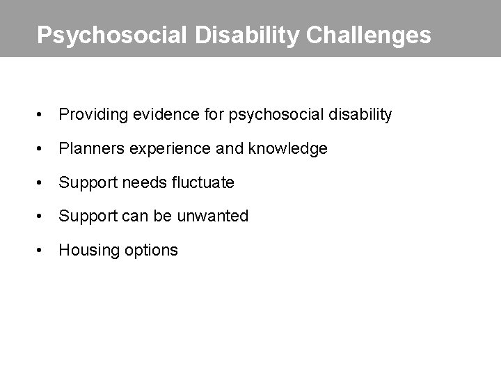 Psychosocial Disability Challenges • Providing evidence for psychosocial disability • Planners experience and knowledge