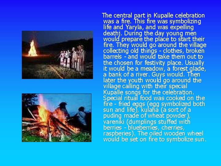 The central part in Kupalle celebration was a fire. This fire was symbolizing life