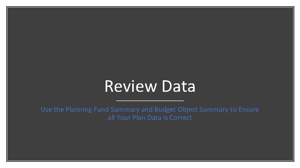 Review Data Use the Planning Fund Summary and Budget Object Summary to Ensure all