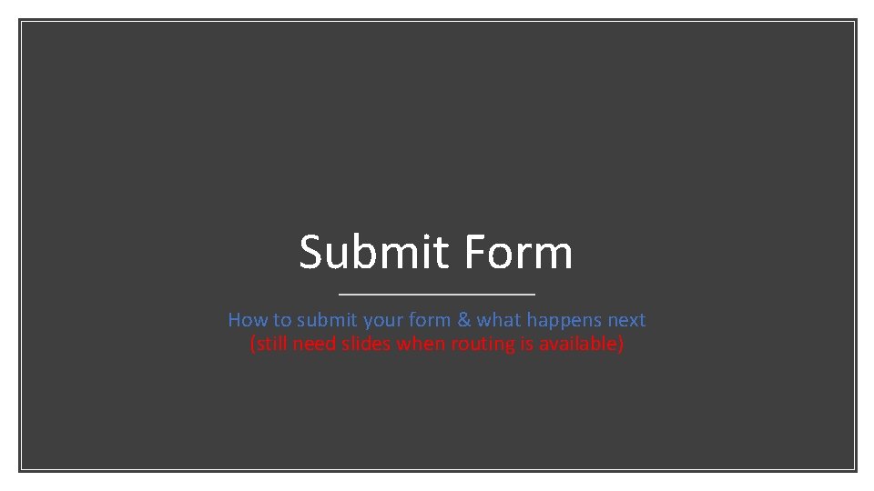 Submit Form How to submit your form & what happens next (still need slides