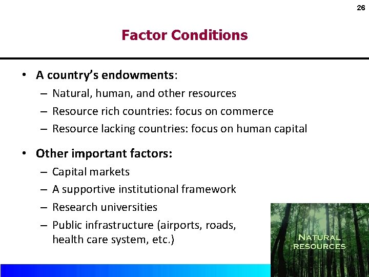 26 Factor Conditions • A country’s endowments: – Natural, human, and other resources –