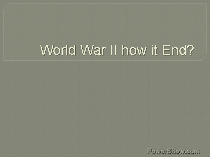 World War II how it End? 