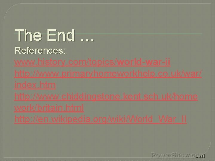The End … References: www. history. com/topics/world-war-ii http: //www. primaryhomeworkhelp. co. uk/war/ index. htm